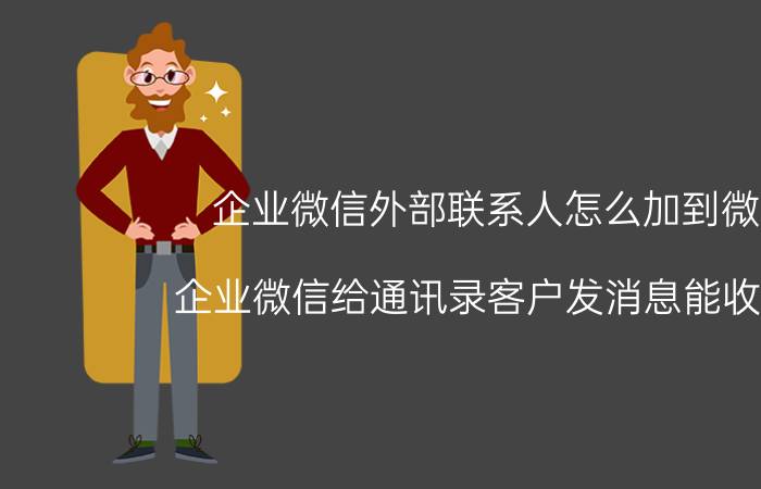 企业微信外部联系人怎么加到微信 企业微信给通讯录客户发消息能收到吗？